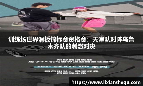 训练场世界滑板锦标赛资格赛：天津队对阵乌鲁木齐队的刺激对决