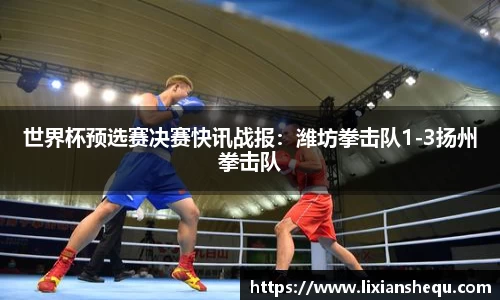 世界杯预选赛决赛快讯战报：潍坊拳击队1-3扬州拳击队
