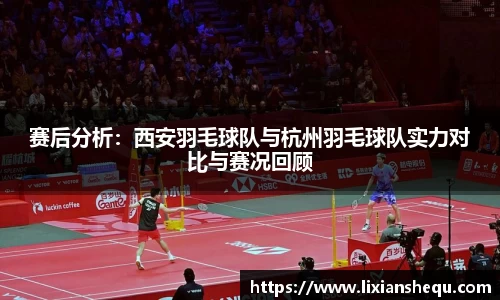 赛后分析：西安羽毛球队与杭州羽毛球队实力对比与赛况回顾