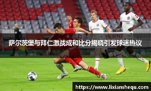 萨尔茨堡与拜仁激战成和比分揭晓引发球迷热议